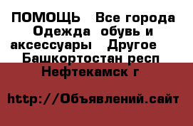 ПОМОЩЬ - Все города Одежда, обувь и аксессуары » Другое   . Башкортостан респ.,Нефтекамск г.